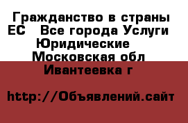 Гражданство в страны ЕС - Все города Услуги » Юридические   . Московская обл.,Ивантеевка г.